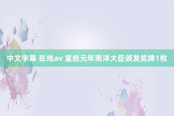 中文字幕 在线av 宣统元年南洋大臣颁发奖牌1枚