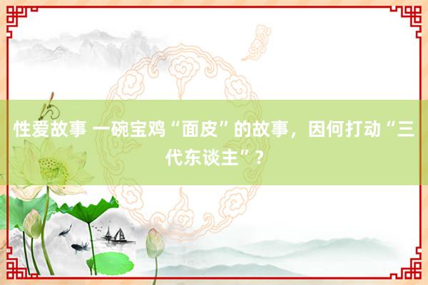 性爱故事 一碗宝鸡“面皮”的故事，因何打动“三代东谈主”？