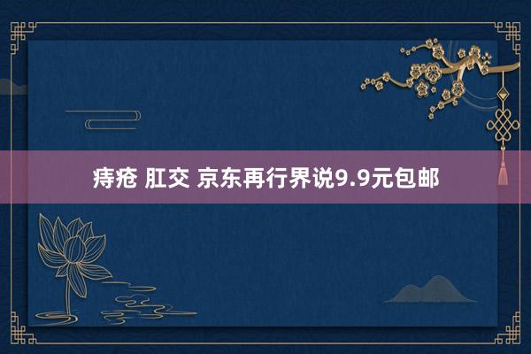 痔疮 肛交 京东再行界说9.9元包邮