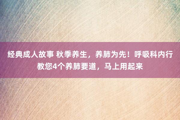 经典成人故事 秋季养生，养肺为先！呼吸科内行教您4个养肺要道，马上用起来