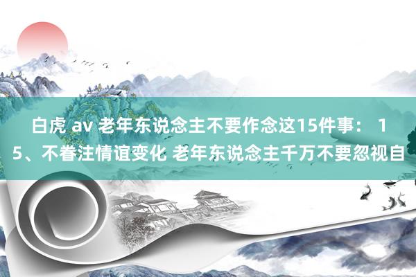 白虎 av 老年东说念主不要作念这15件事： 15、不眷注情谊变化 老年东说念主千万不要忽视自