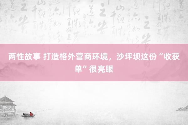 两性故事 打造格外营商环境，沙坪坝这份“收获单”很亮眼