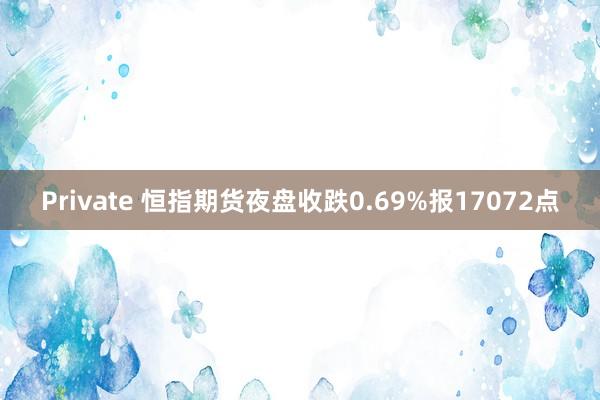 Private 恒指期货夜盘收跌0.69%报17072点