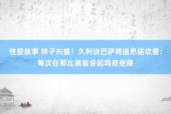 性爱故事 样子兴盛！久利谈巴萨将追思诺坎普：每次在那比赛皆会起鸡皮疙瘩