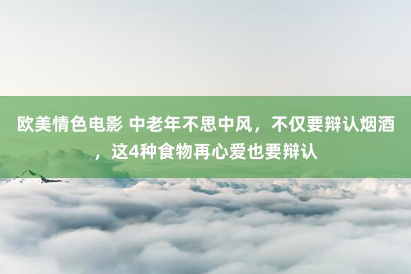 欧美情色电影 中老年不思中风，不仅要辩认烟酒，这4种食物再心爱也要辩认