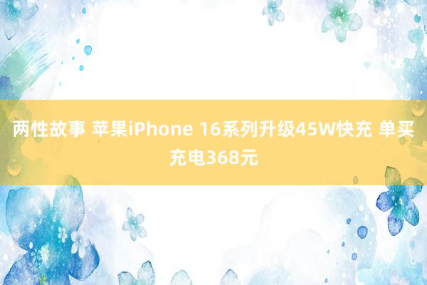 两性故事 苹果iPhone 16系列升级45W快充 单买充电368元