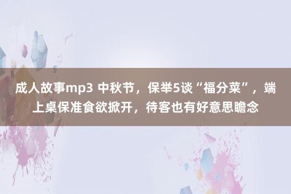 成人故事mp3 中秋节，保举5谈“福分菜”，端上桌保准食欲掀开，待客也有好意思瞻念