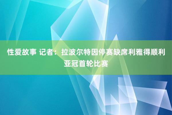 性爱故事 记者：拉波尔特因停赛缺席利雅得顺利亚冠首轮比赛