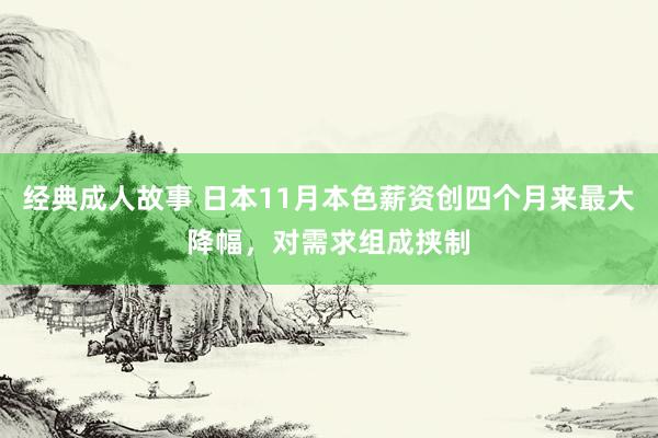 经典成人故事 日本11月本色薪资创四个月来最大降幅，对需求组成挟制