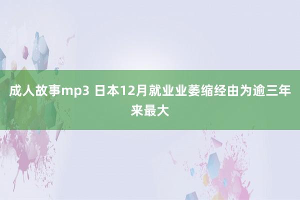 成人故事mp3 日本12月就业业萎缩经由为逾三年来最大