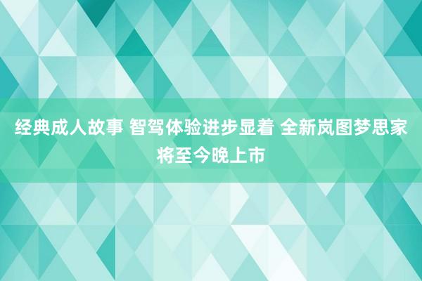 经典成人故事 智驾体验进步显着 全新岚图梦思家将至今晚上市