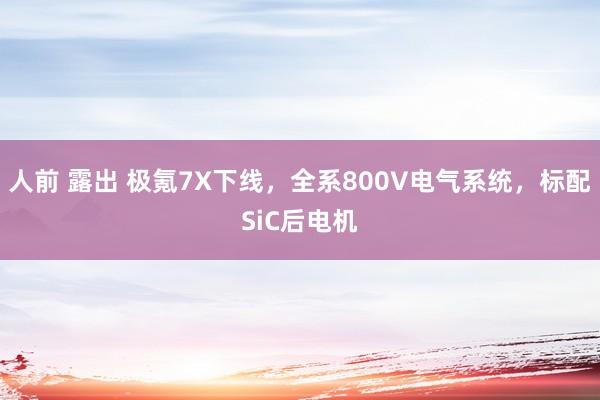 人前 露出 极氪7X下线，全系800V电气系统，标配SiC后电机