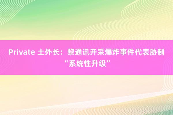 Private 土外长：黎通讯开采爆炸事件代表胁制“系统性升级”