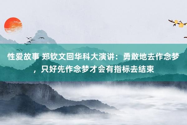 性爱故事 郑钦文回华科大演讲：勇敢地去作念梦，只好先作念梦才会有指标去结束