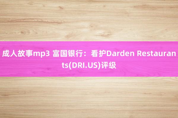 成人故事mp3 富国银行：看护Darden Restaurants(DRI.US)评级