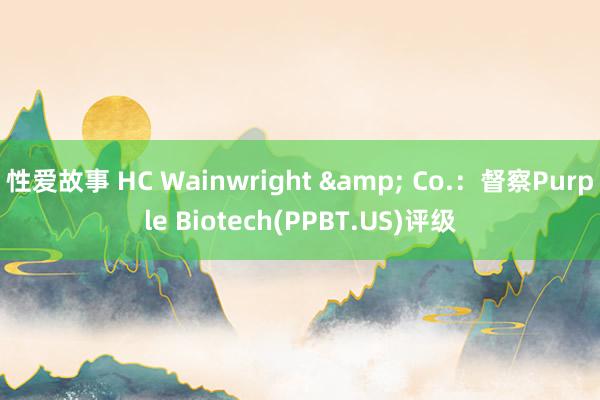 性爱故事 HC Wainwright & Co.：督察Purple Biotech(PPBT