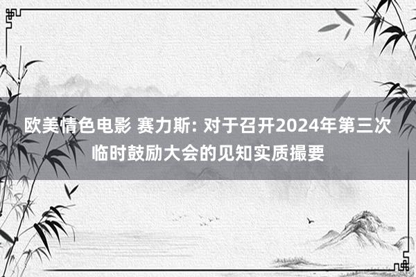 欧美情色电影 赛力斯: 对于召开2024年第三次临时鼓励大会的见知实质撮要