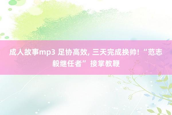 成人故事mp3 足协高效, 三天完成换帅! “范志毅继任者” 接掌教鞭