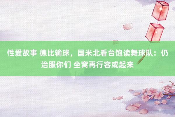 性爱故事 德比输球，国米北看台饱读舞球队：仍治服你们 坐窝再行容或起来