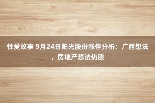 性爱故事 9月24日阳光股份涨停分析：广西想法，房地产想法热股