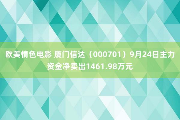 欧美情色电影 厦门信达（000701）9月24日主力资金净卖出1461.98万元