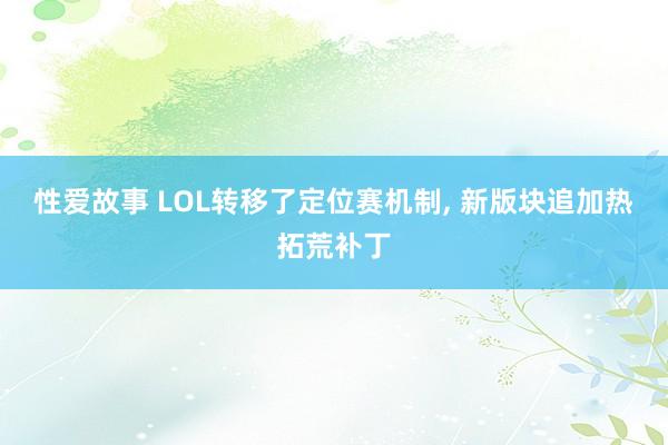 性爱故事 LOL转移了定位赛机制, 新版块追加热拓荒补丁