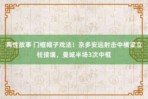 两性故事 门框帽子戏法！京多安远射击中横梁立柱接壤，曼城半场3次中框