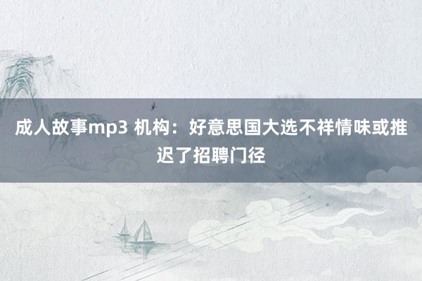 成人故事mp3 机构：好意思国大选不祥情味或推迟了招聘门径