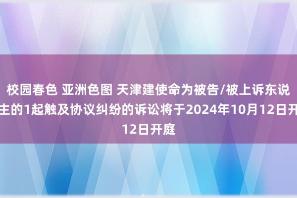 校园春色 亚洲色图 天津建使命为被告/被上诉东说念主的1起触及协议纠纷的诉讼将于2024年10月12