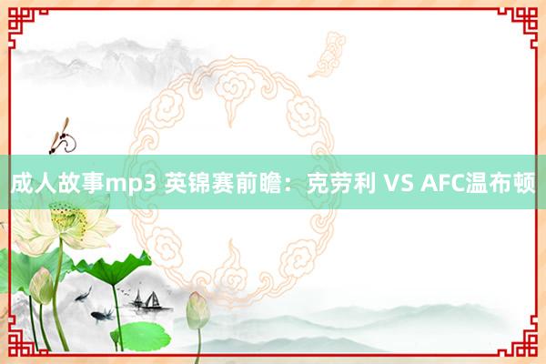 成人故事mp3 英锦赛前瞻：克劳利 VS AFC温布顿