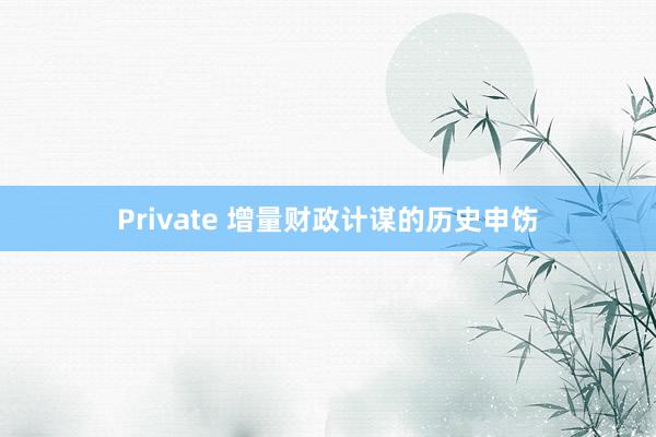 Private 增量财政计谋的历史申饬