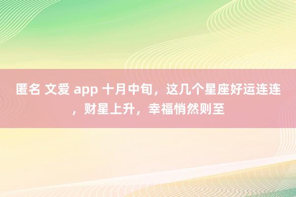 匿名 文爱 app 十月中旬，这几个星座好运连连，财星上升，幸福悄然则至