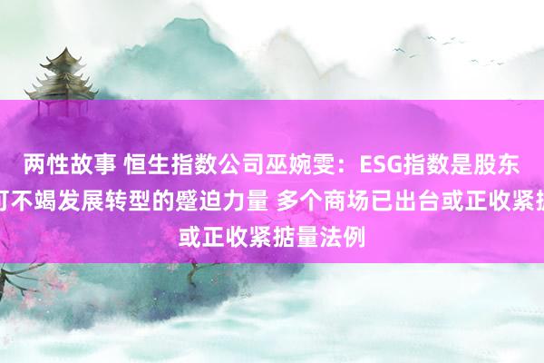 两性故事 恒生指数公司巫婉雯：ESG指数是股东企业向可不竭发展转型的蹙迫力量 多个商场已出台或正收紧