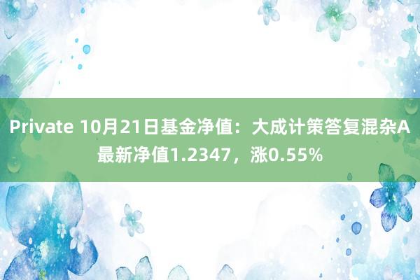 Private 10月21日基金净值：大成计策答复混杂A最新净值1.2347，涨0.55%