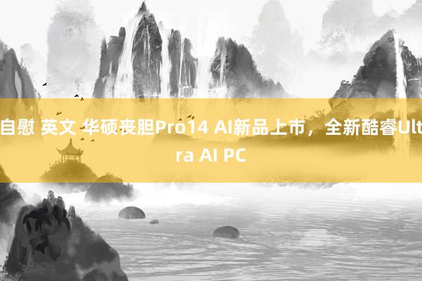 自慰 英文 华硕丧胆Pro14 AI新品上市，全新酷睿Ultra AI PC