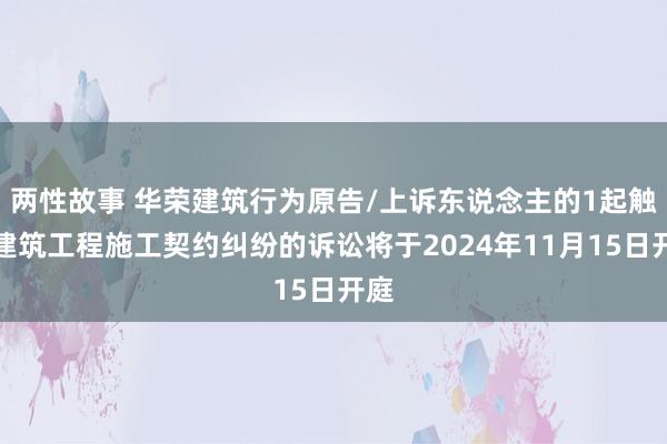 两性故事 华荣建筑行为原告/上诉东说念主的1起触及建筑工程施工契约纠纷的诉讼将于2024年11月15日开庭