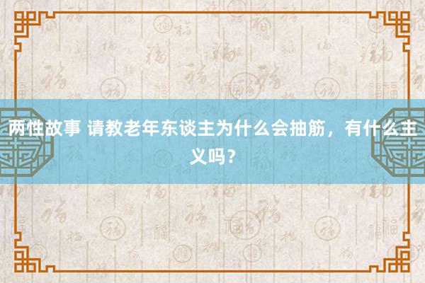 两性故事 请教老年东谈主为什么会抽筋，有什么主义吗？