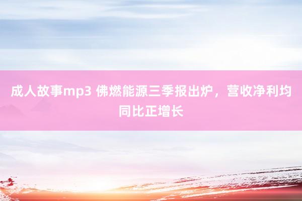 成人故事mp3 佛燃能源三季报出炉，营收净利均同比正增长