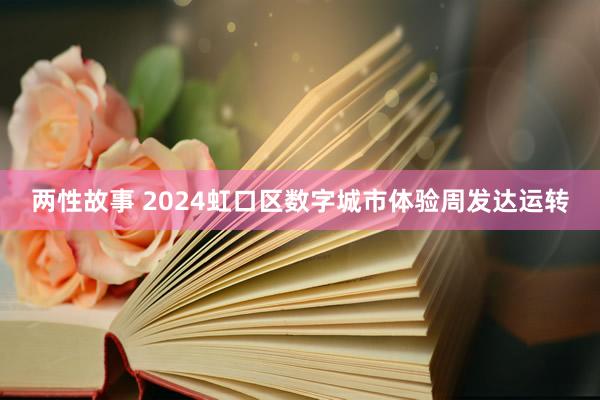 两性故事 2024虹口区数字城市体验周发达运转