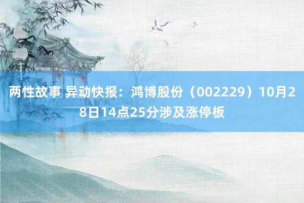 两性故事 异动快报：鸿博股份（002229）10月28日14点25分涉及涨停板