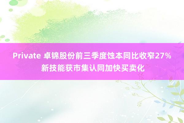 Private 卓锦股份前三季度蚀本同比收窄27% 新技能获市集认同加快买卖化