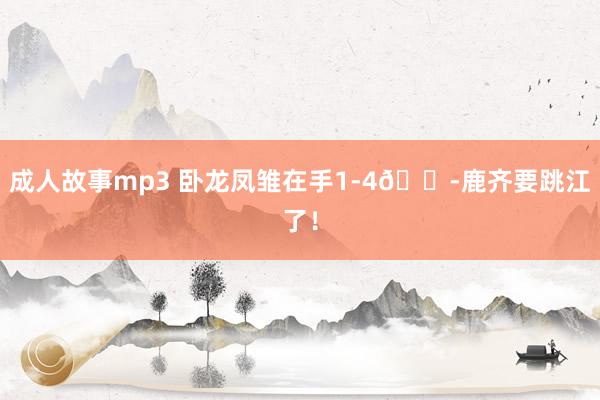 成人故事mp3 卧龙凤雏在手1-4😭鹿齐要跳江了！