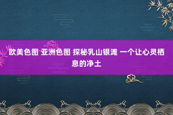 欧美色图 亚洲色图 探秘乳山银滩 一个让心灵栖息的净土