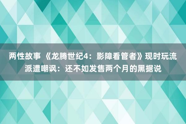 两性故事 《龙腾世纪4：影障看管者》现时玩流派遭嘲讽：还不如发售两个月的黑据说