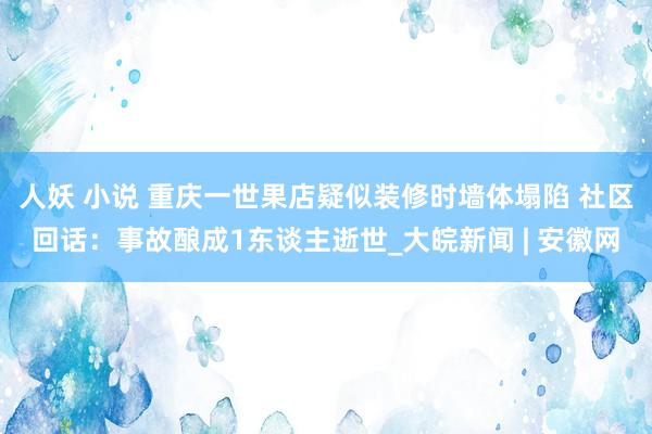 人妖 小说 重庆一世果店疑似装修时墙体塌陷 社区回话：事故酿成1东谈主逝世_大皖新闻 | 安徽网