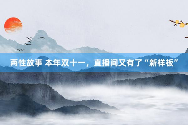 两性故事 本年双十一，直播间又有了“新样板”