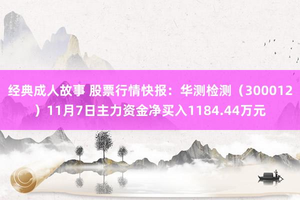 经典成人故事 股票行情快报：华测检测（300012）11月7日主力资金净买入1184.44万元