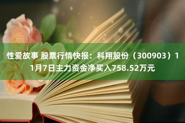 性爱故事 股票行情快报：科翔股份（300903）11月7日主力资金净买入758.52万元