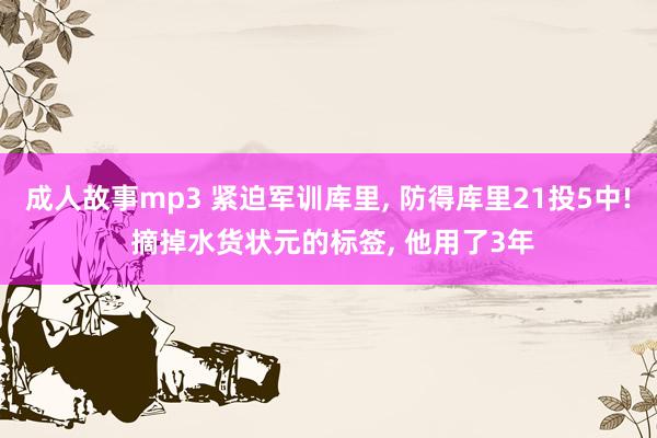 成人故事mp3 紧迫军训库里， 防得库里21投5中! 摘掉水货状元的标签， 他用了3年