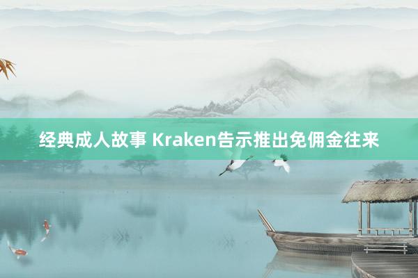 经典成人故事 Kraken告示推出免佣金往来